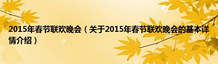 2015年春节联欢晚会（关于2015年春节联欢晚会的基本详情介绍）
