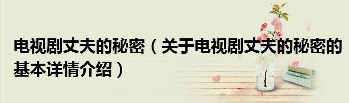电视剧丈夫的秘密（关于电视剧丈夫的秘密的基本详情介绍）