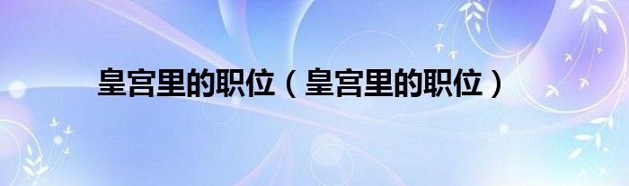 皇宫里的职位（皇宫里的职位）