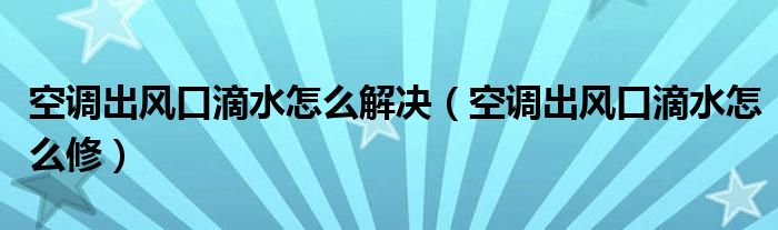 空调出风口滴水怎么解决（空调出风口滴水怎么修）