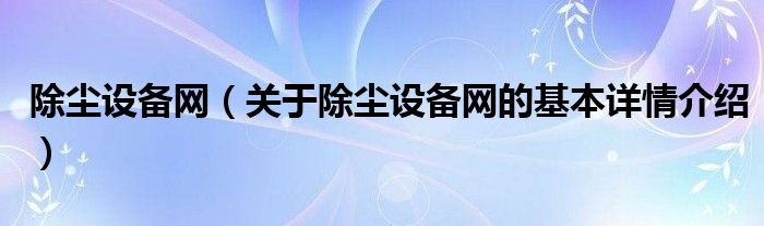 除尘设备网（关于除尘设备网的基本详情介绍）