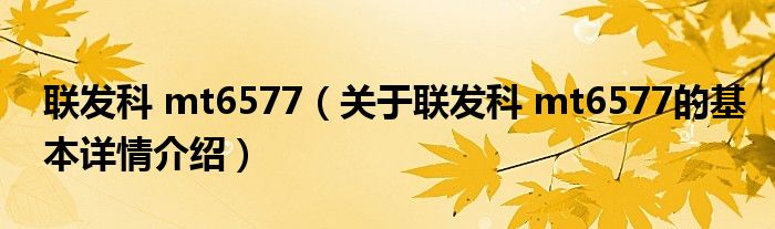 联发科 mt6577（关于联发科 mt6577的基本详情介绍）