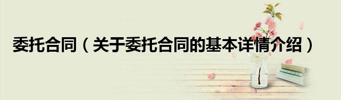 委托合同（关于委托合同的基本详情介绍）