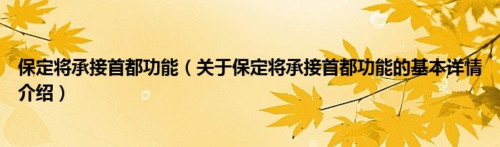 保定将承接首都功能（关于保定将承接首都功能的基本详情介绍）