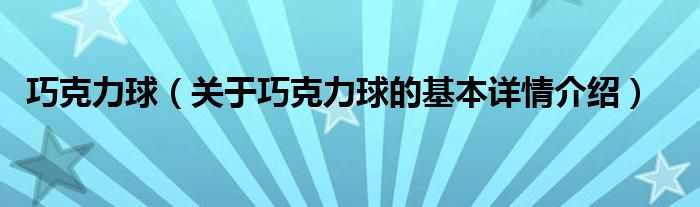 巧克力球（关于巧克力球的基本详情介绍）