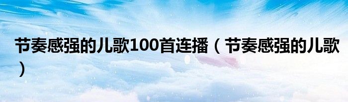 节奏感强的儿歌100首连播（节奏感强的儿歌）