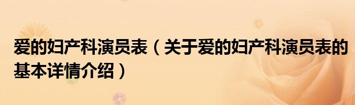 爱的妇产科演员表（关于爱的妇产科演员表的基本详情介绍）