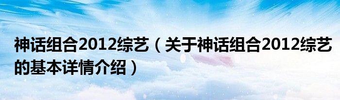神话组合2012综艺（关于神话组合2012综艺的基本详情介绍）