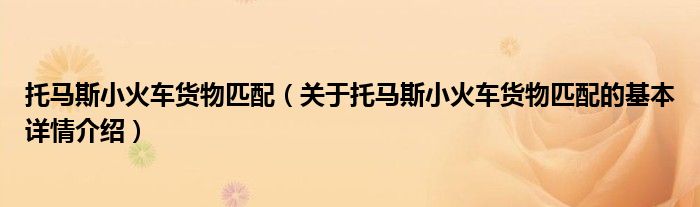 托马斯小火车货物匹配（关于托马斯小火车货物匹配的基本详情介绍）