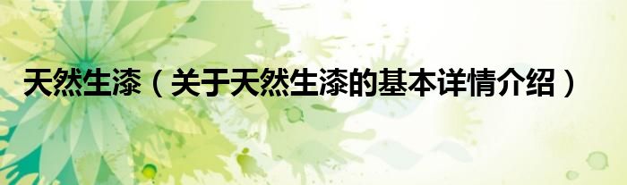 天然生漆（关于天然生漆的基本详情介绍）