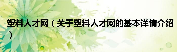 塑料人才网（关于塑料人才网的基本详情介绍）