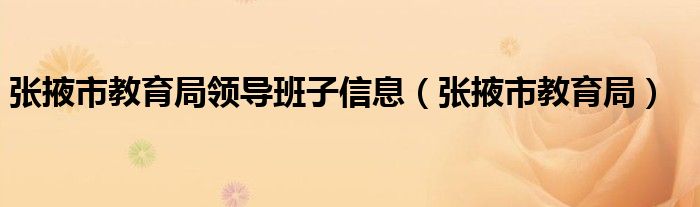 张掖市教育局领导班子信息（张掖市教育局）