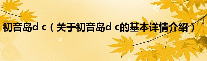 初音岛d c（关于初音岛d c的基本详情介绍）