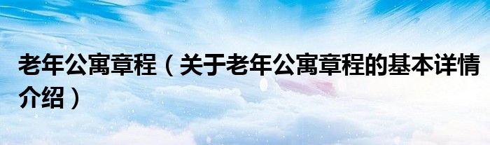 老年公寓章程（关于老年公寓章程的基本详情介绍）