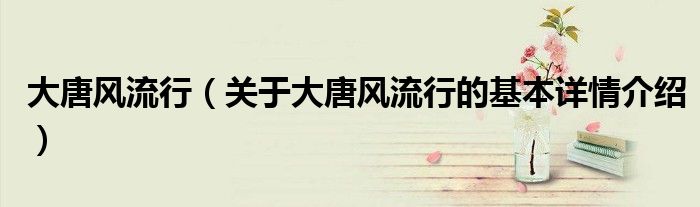 大唐风流行（关于大唐风流行的基本详情介绍）