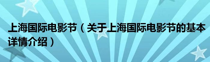 上海国际电影节（关于上海国际电影节的基本详情介绍）