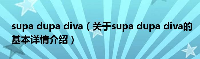 supa dupa diva（关于supa dupa diva的基本详情介绍）