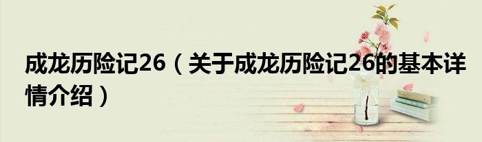 成龙历险记26（关于成龙历险记26的基本详情介绍）