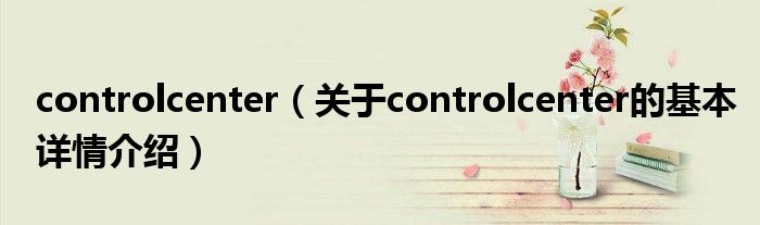 controlcenter（关于controlcenter的基本详情介绍）