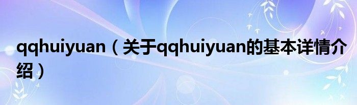 qqhuiyuan（关于qqhuiyuan的基本详情介绍）