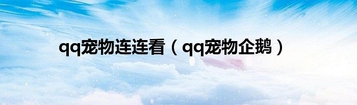 qq宠物连连看（qq宠物企鹅）