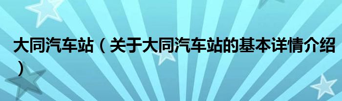 大同汽车站（关于大同汽车站的基本详情介绍）
