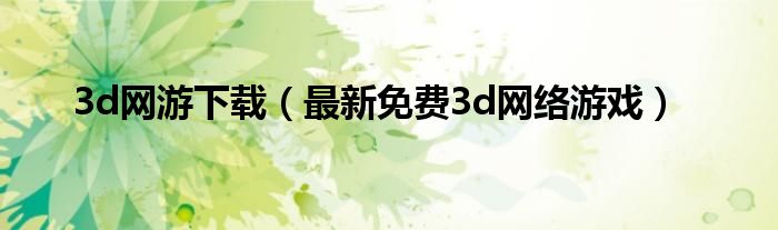 3d网游下载（最新免费3d网络游戏）