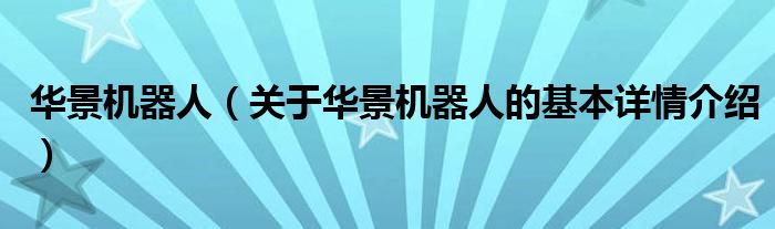 华景机器人（关于华景机器人的基本详情介绍）