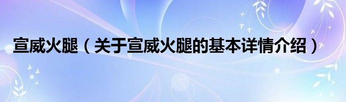宣威火腿（关于宣威火腿的基本详情介绍）