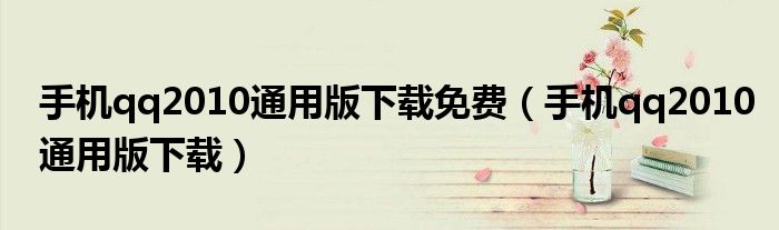 手机qq2010通用版下载免费（手机qq2010通用版下载）