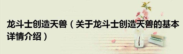 龙斗士创造天兽（关于龙斗士创造天兽的基本详情介绍）