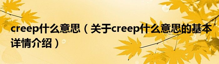 creep什么意思（关于creep什么意思的基本详情介绍）