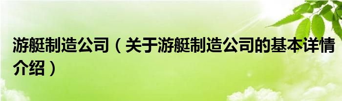 游艇制造公司（关于游艇制造公司的基本详情介绍）