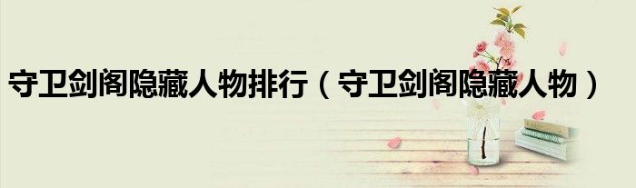 守卫剑阁隐藏人物排行（守卫剑阁隐藏人物）