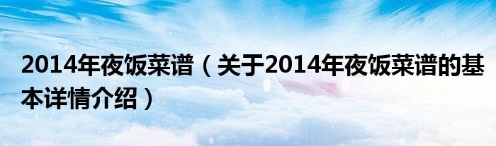 2014年夜饭菜谱（关于2014年夜饭菜谱的基本详情介绍）