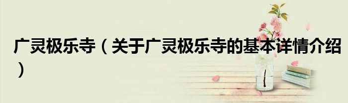 广灵极乐寺（关于广灵极乐寺的基本详情介绍）