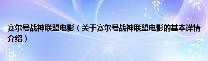 赛尔号战神联盟电影（关于赛尔号战神联盟电影的基本详情介绍）