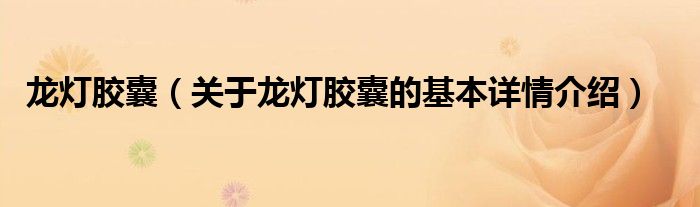 龙灯胶囊（关于龙灯胶囊的基本详情介绍）