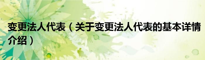 变更法人代表（关于变更法人代表的基本详情介绍）