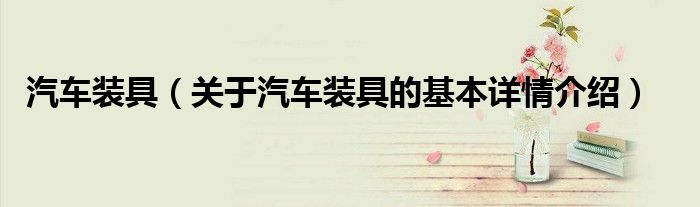 汽车装具（关于汽车装具的基本详情介绍）