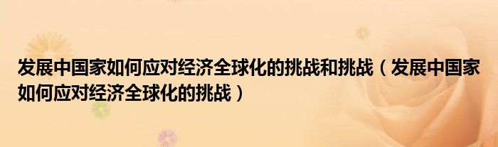 发展中国家如何应对经济全球化的挑战和挑战（发展中国家如何应对经济全球化的挑战）
