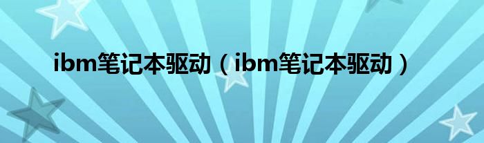 ibm笔记本驱动（ibm笔记本驱动）