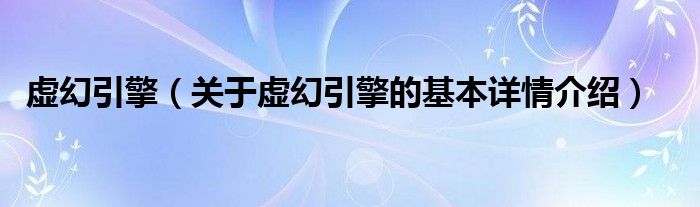 虚幻引擎（关于虚幻引擎的基本详情介绍）