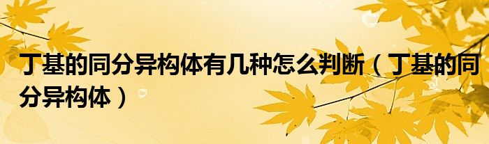 丁基的同分异构体有几种怎么判断（丁基的同分异构体）