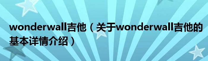 wonderwall吉他（关于wonderwall吉他的基本详情介绍）