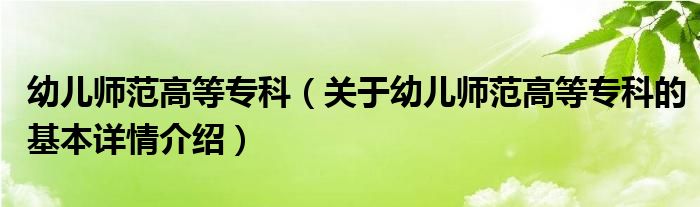 幼儿师范高等专科（关于幼儿师范高等专科的基本详情介绍）