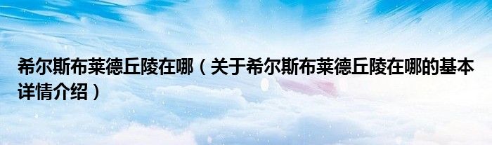 希尔斯布莱德丘陵在哪（关于希尔斯布莱德丘陵在哪的基本详情介绍）