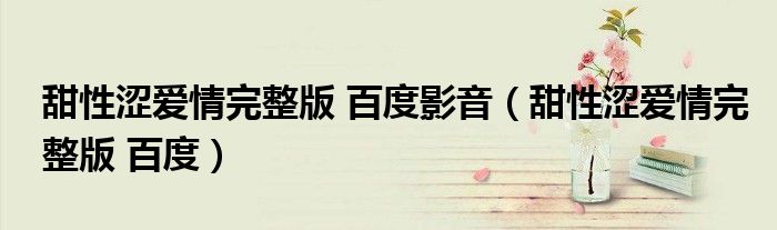 甜性涩爱情完整版 百度影音（甜性涩爱情完整版 百度）