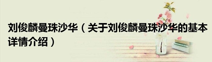 刘俊麟曼珠沙华（关于刘俊麟曼珠沙华的基本详情介绍）