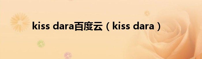 kiss dara百度云（kiss dara）